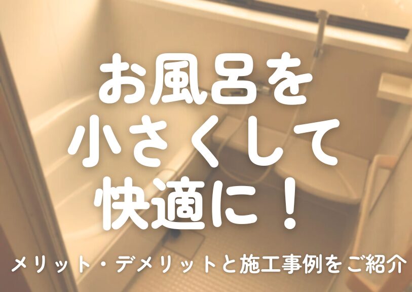 お風呂を小さくして快適に！メリット・デメリットと施工事例をご紹介